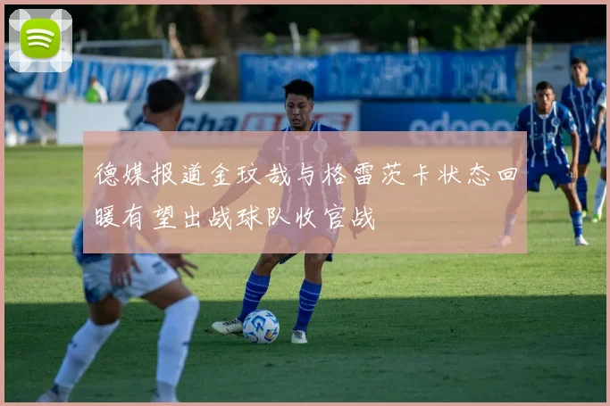 德媒报道金玟哉与格雷茨卡状态回暖有望出战球队收官战