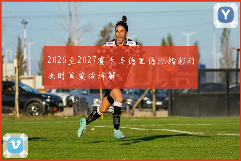 2026至2027赛季马德里德比精彩对决时间安排详解