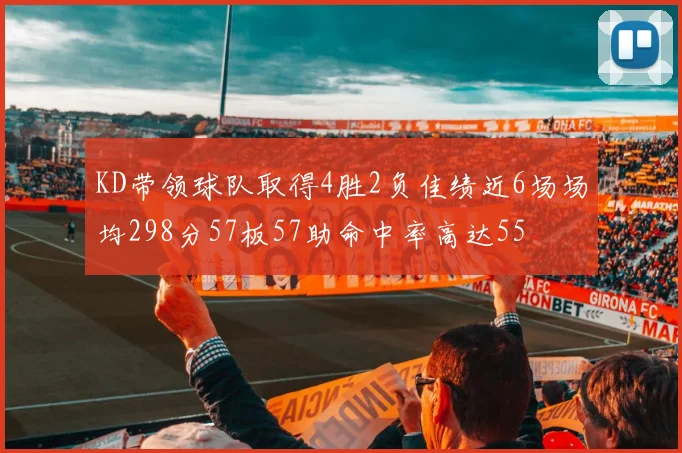 KD带领球队取得4胜2负佳绩近6场场均298分57板57助命中率高达55